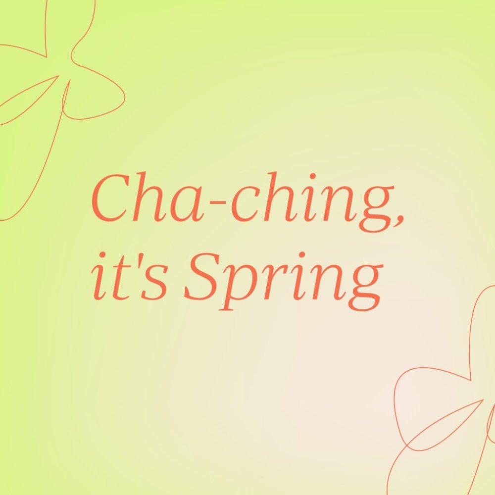 Cha-Ching, it’s Spring